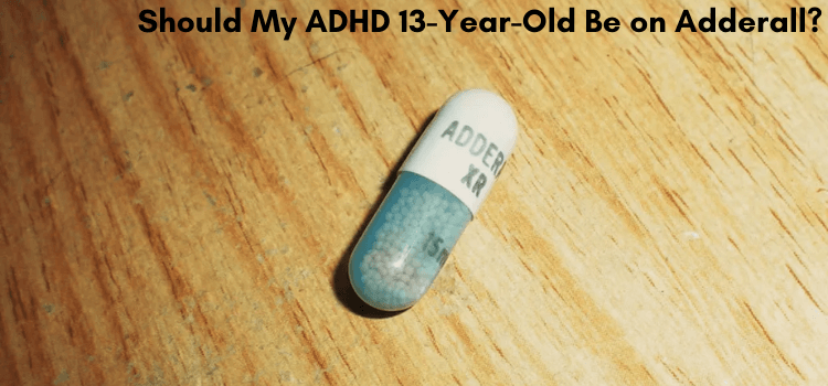 Should My ADHD 13-Year-Old Be on Adderall?
