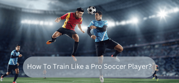 How To Train Like a Pro Soccer Player?