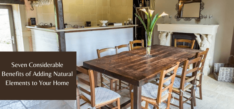 7 Considerable Benefits of Adding Natural Elements to Your Home
