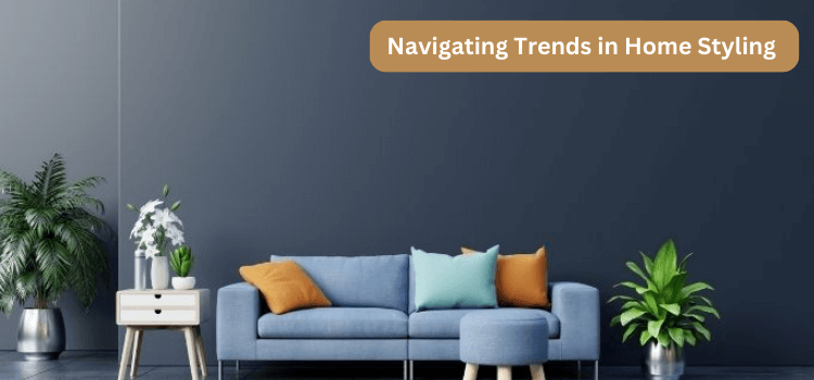 Navigating Trends in Home Styling