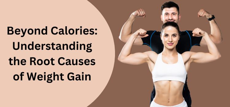 Beyond Calories: Understanding the Root Causes of Weight Gain